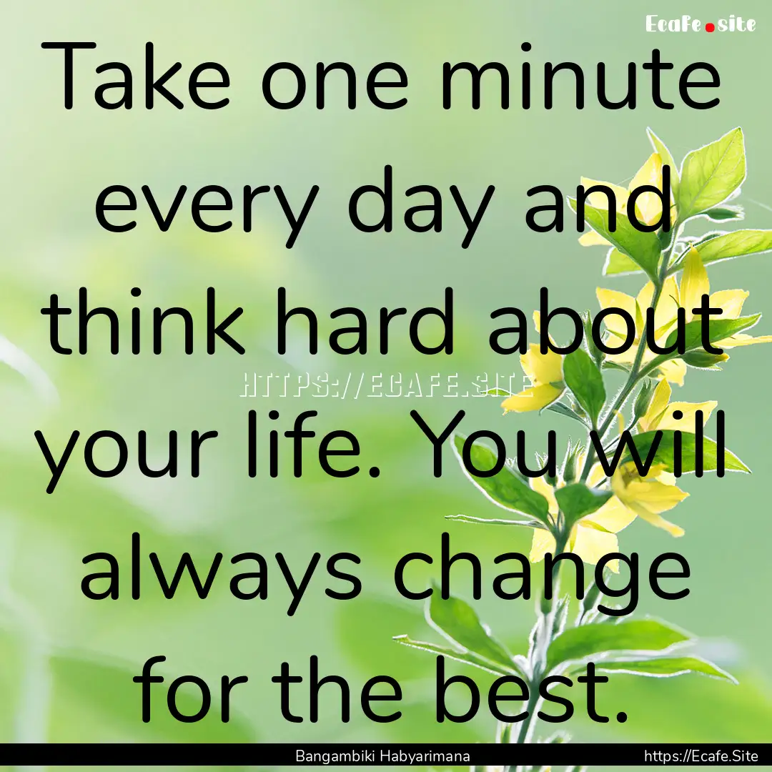 Take one minute every day and think hard.... : Quote by Bangambiki Habyarimana