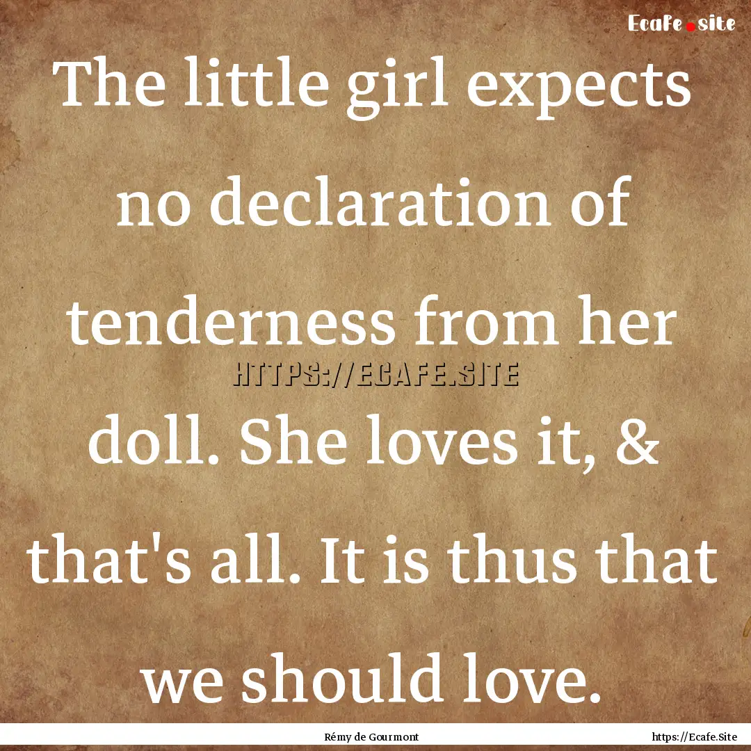 The little girl expects no declaration of.... : Quote by Rémy de Gourmont