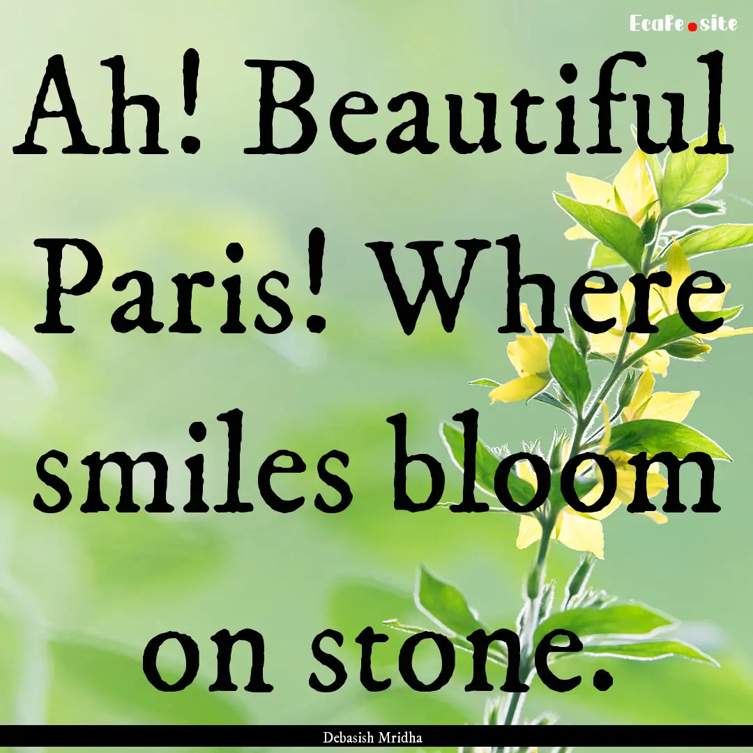 Ah! Beautiful Paris! Where smiles bloom on.... : Quote by Debasish Mridha