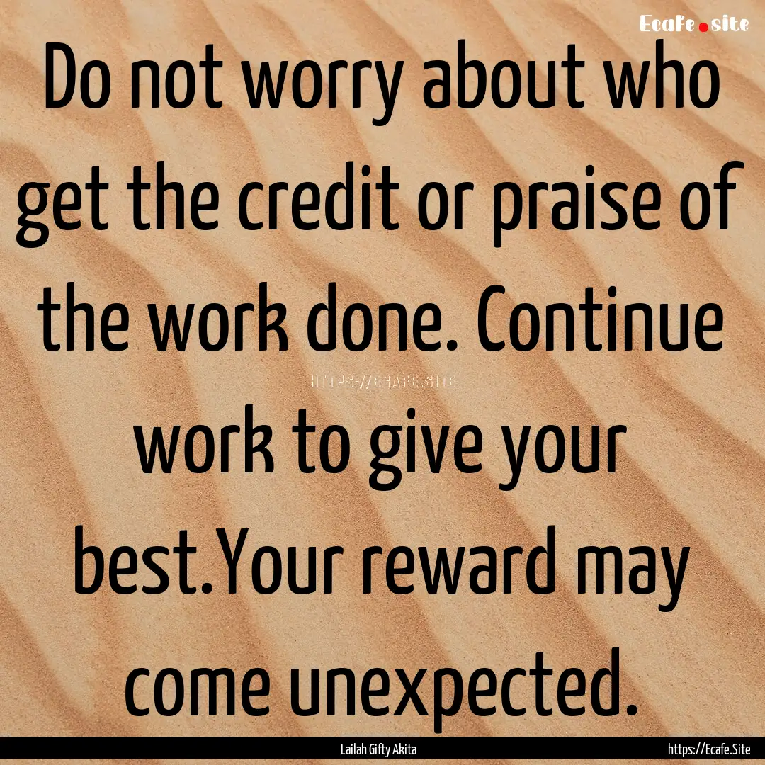 Do not worry about who get the credit or.... : Quote by Lailah Gifty Akita