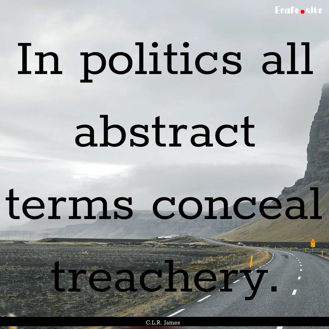 In politics all abstract terms conceal treachery..... : Quote by C.L.R. James