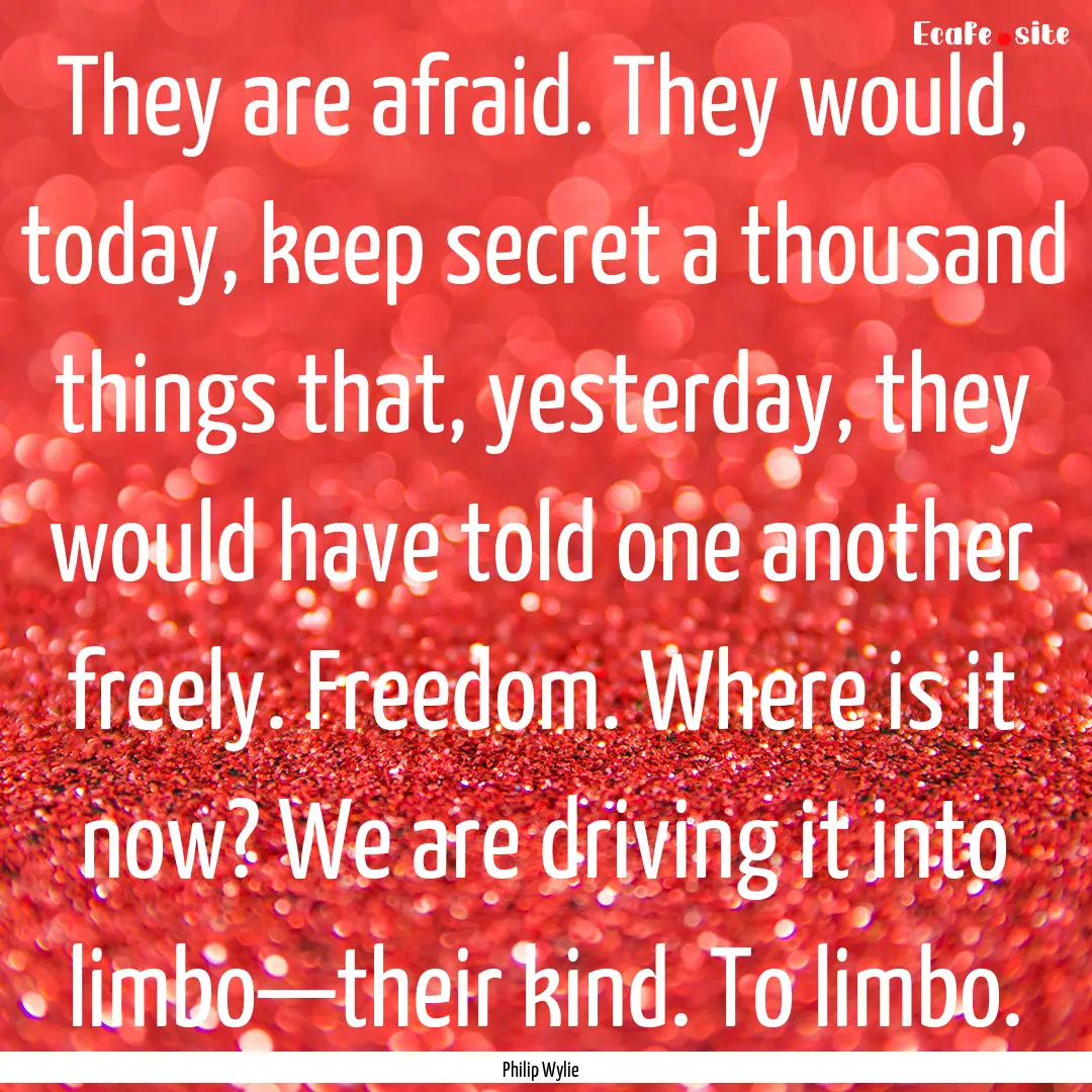 They are afraid. They would, today, keep.... : Quote by Philip Wylie