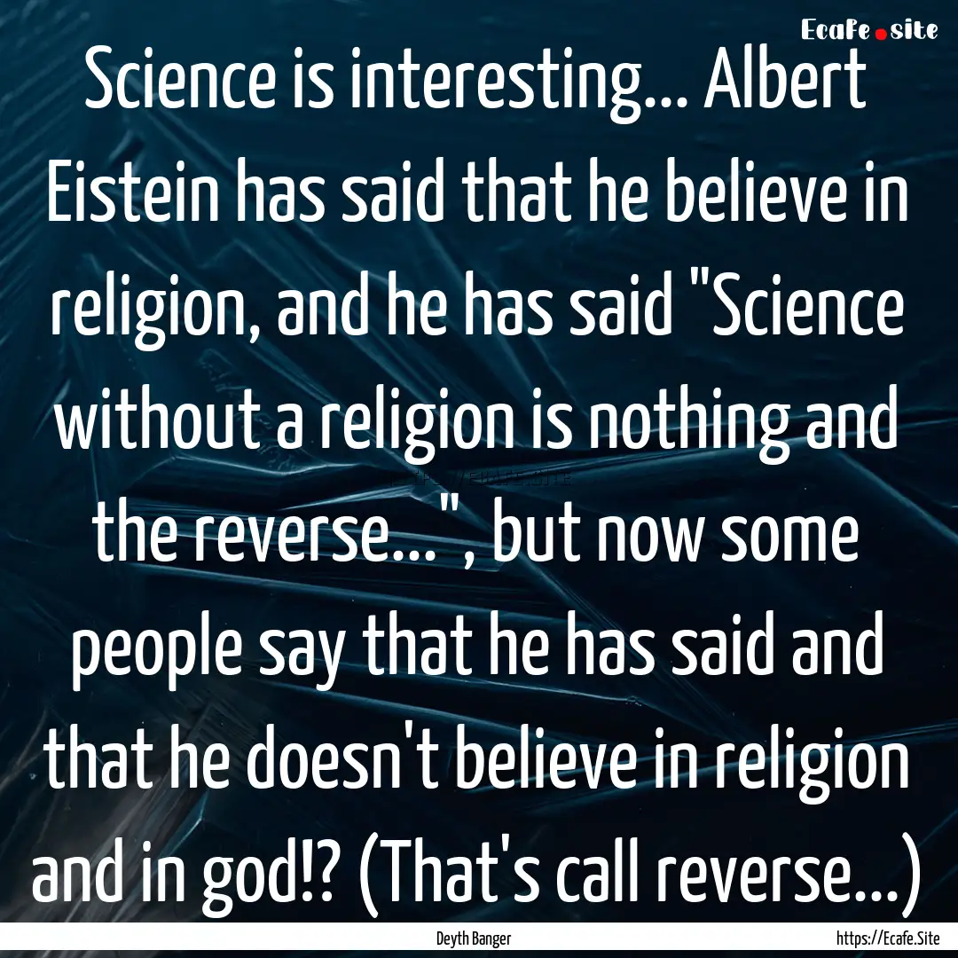 Science is interesting... Albert Eistein.... : Quote by Deyth Banger