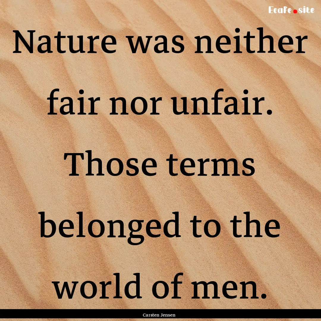 Nature was neither fair nor unfair. Those.... : Quote by Carsten Jensen