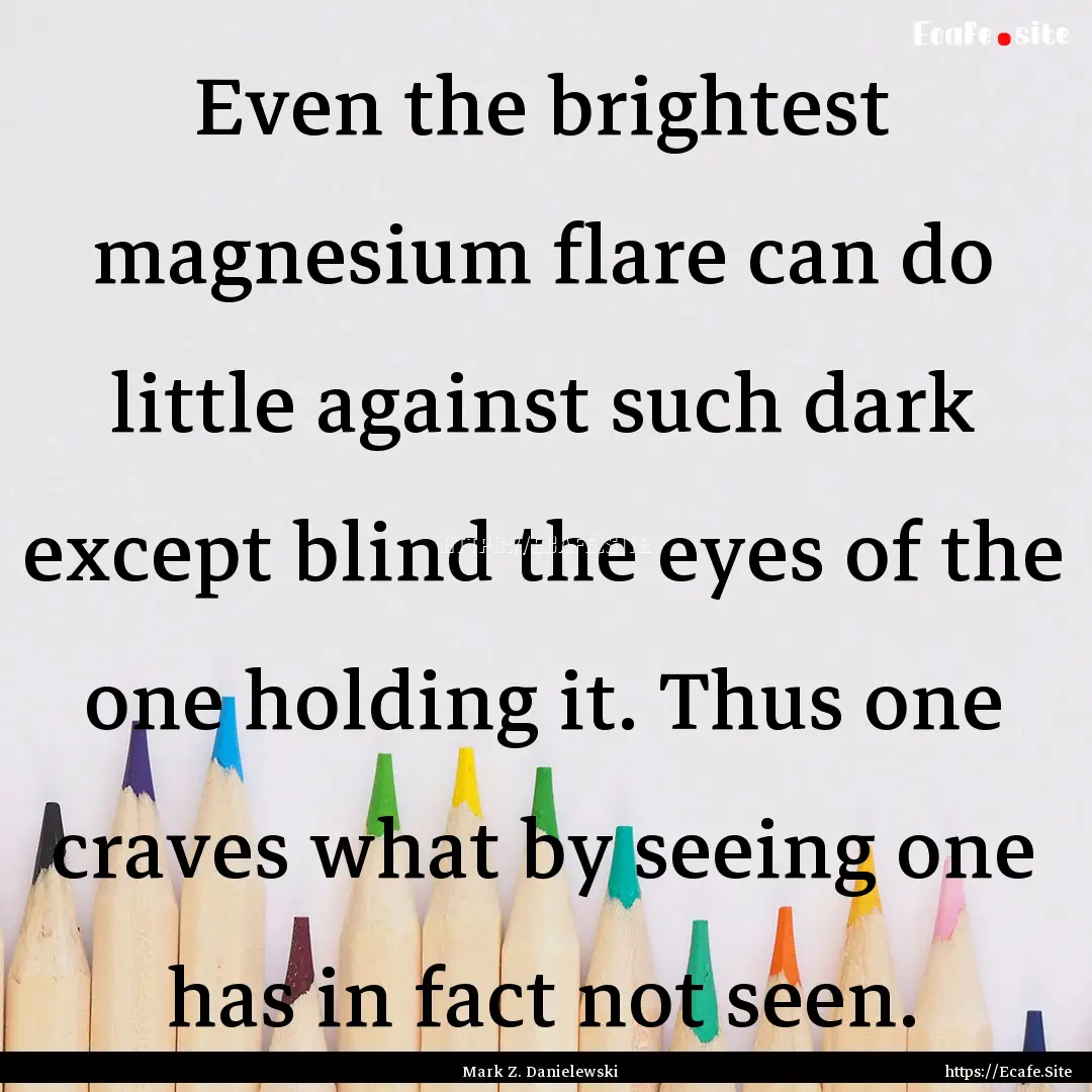 Even the brightest magnesium flare can do.... : Quote by Mark Z. Danielewski