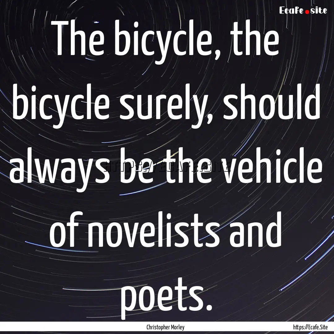 The bicycle, the bicycle surely, should always.... : Quote by Christopher Morley