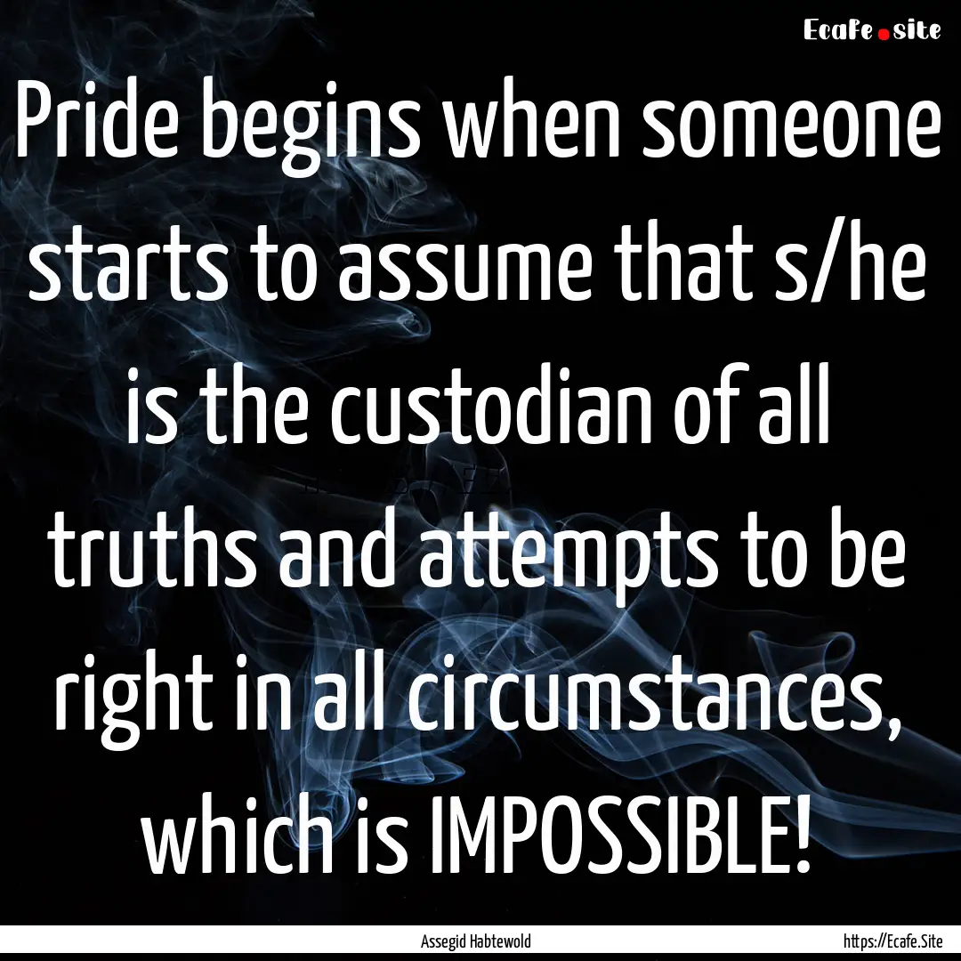 Pride begins when someone starts to assume.... : Quote by Assegid Habtewold