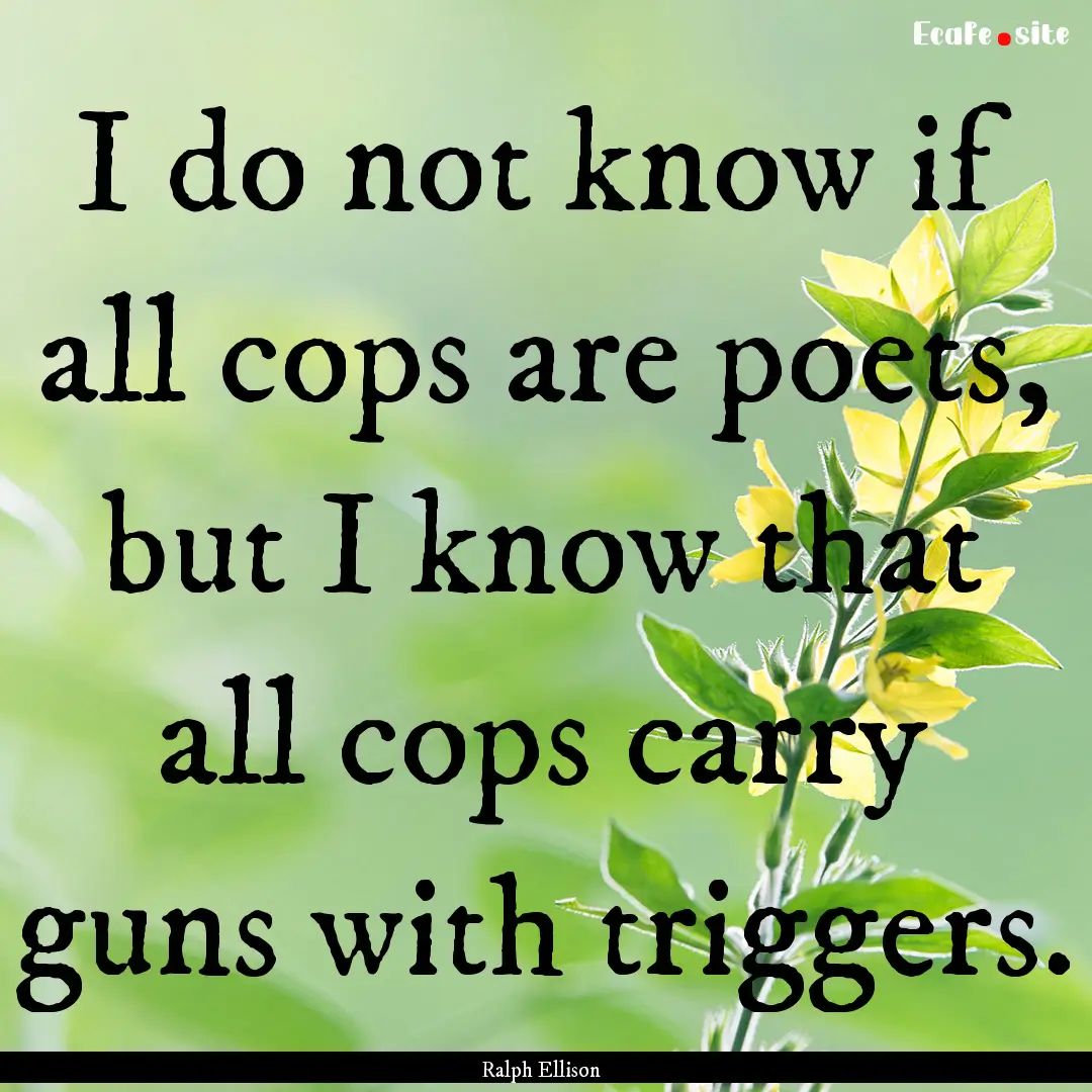 I do not know if all cops are poets, but.... : Quote by Ralph Ellison