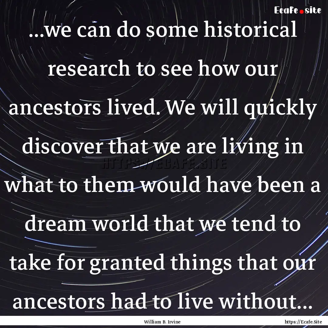 ...we can do some historical research to.... : Quote by William B. Irvine