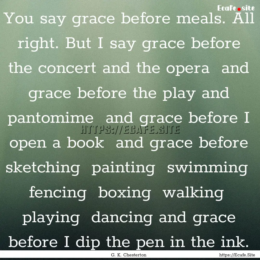 You say grace before meals. All right. But.... : Quote by G. K. Chesterton