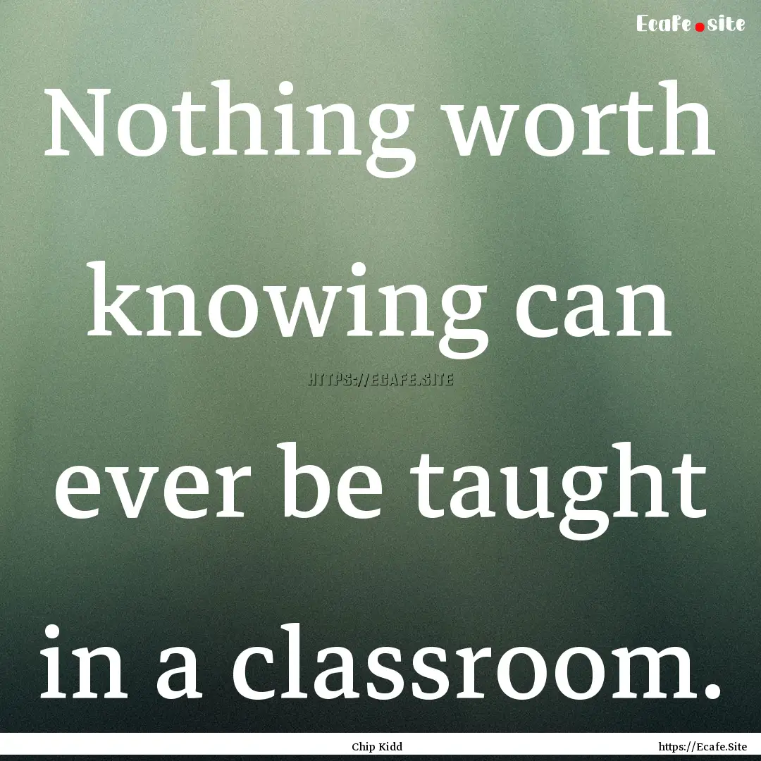 Nothing worth knowing can ever be taught.... : Quote by Chip Kidd