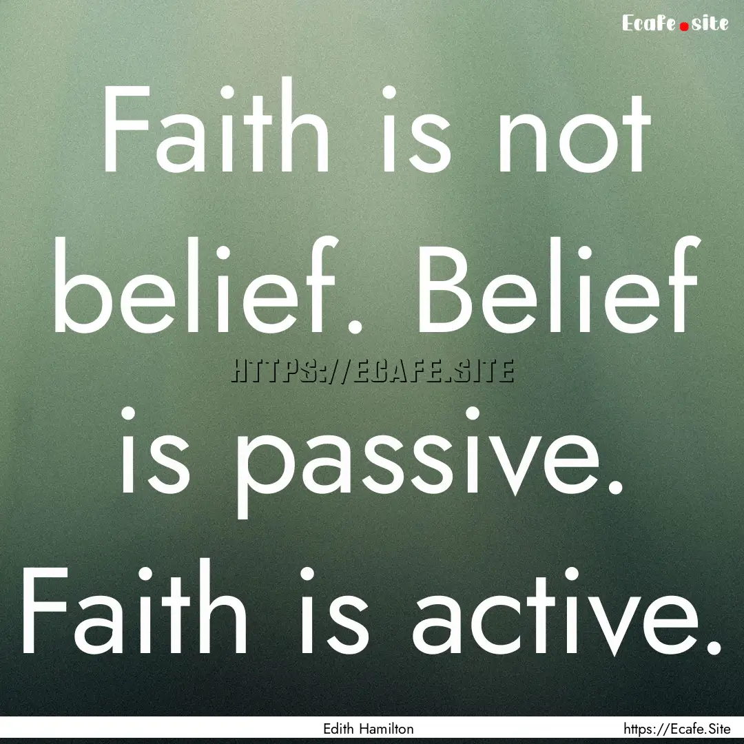 Faith is not belief. Belief is passive. Faith.... : Quote by Edith Hamilton