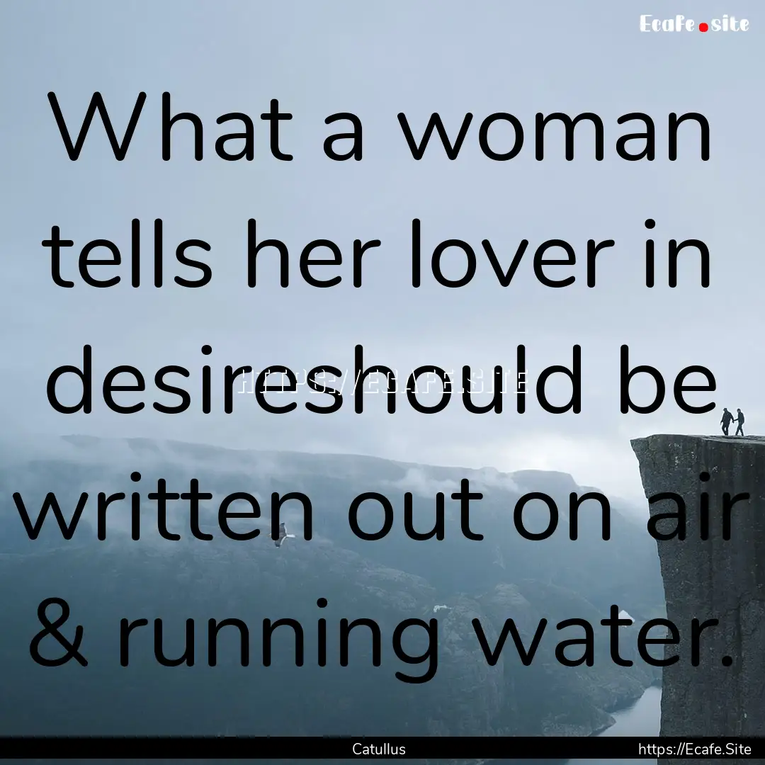 What a woman tells her lover in desireshould.... : Quote by Catullus