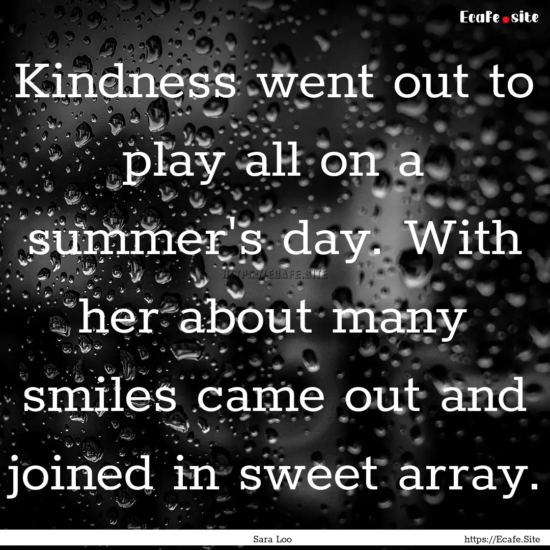 Kindness went out to play all on a summer's.... : Quote by Sara Loo