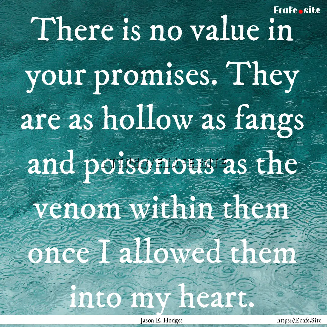 There is no value in your promises. They.... : Quote by Jason E. Hodges