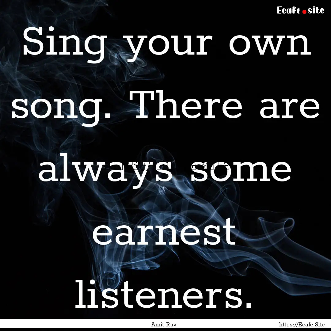 Sing your own song. There are always some.... : Quote by Amit Ray