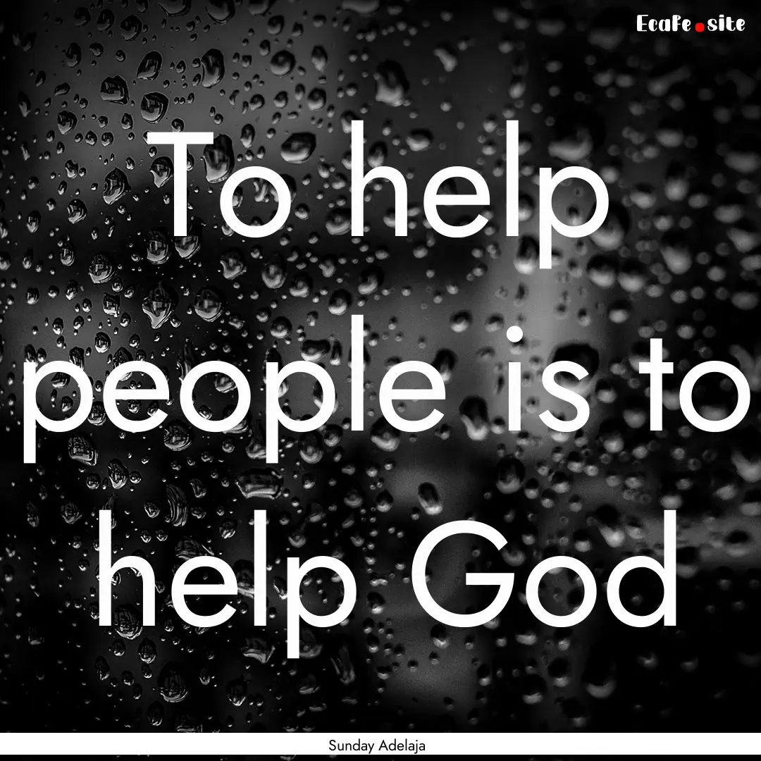 To help people is to help God : Quote by Sunday Adelaja