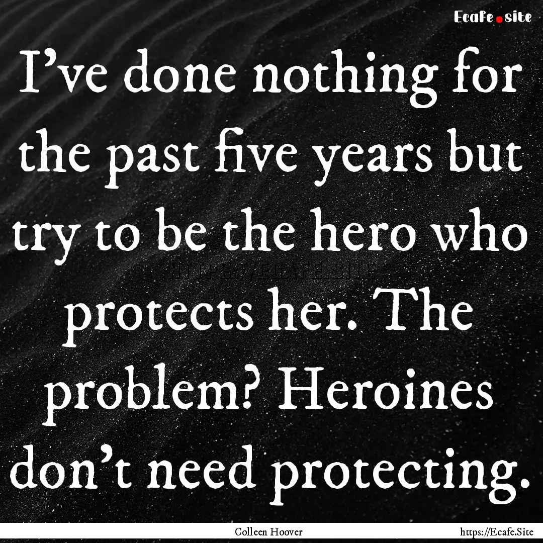 I've done nothing for the past five years.... : Quote by Colleen Hoover