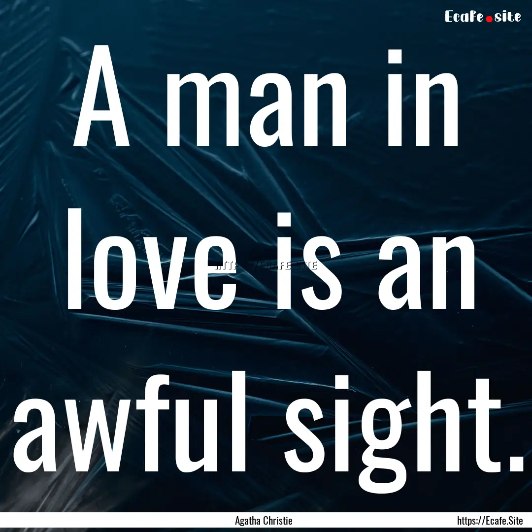 A man in love is an awful sight. : Quote by Agatha Christie