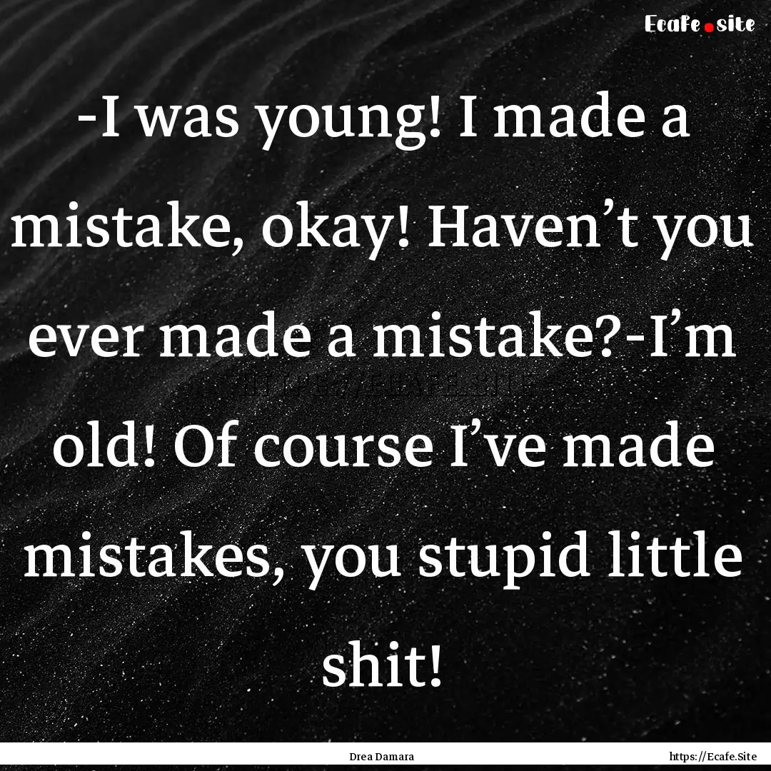 -I was young! I made a mistake, okay! Haven’t.... : Quote by Drea Damara