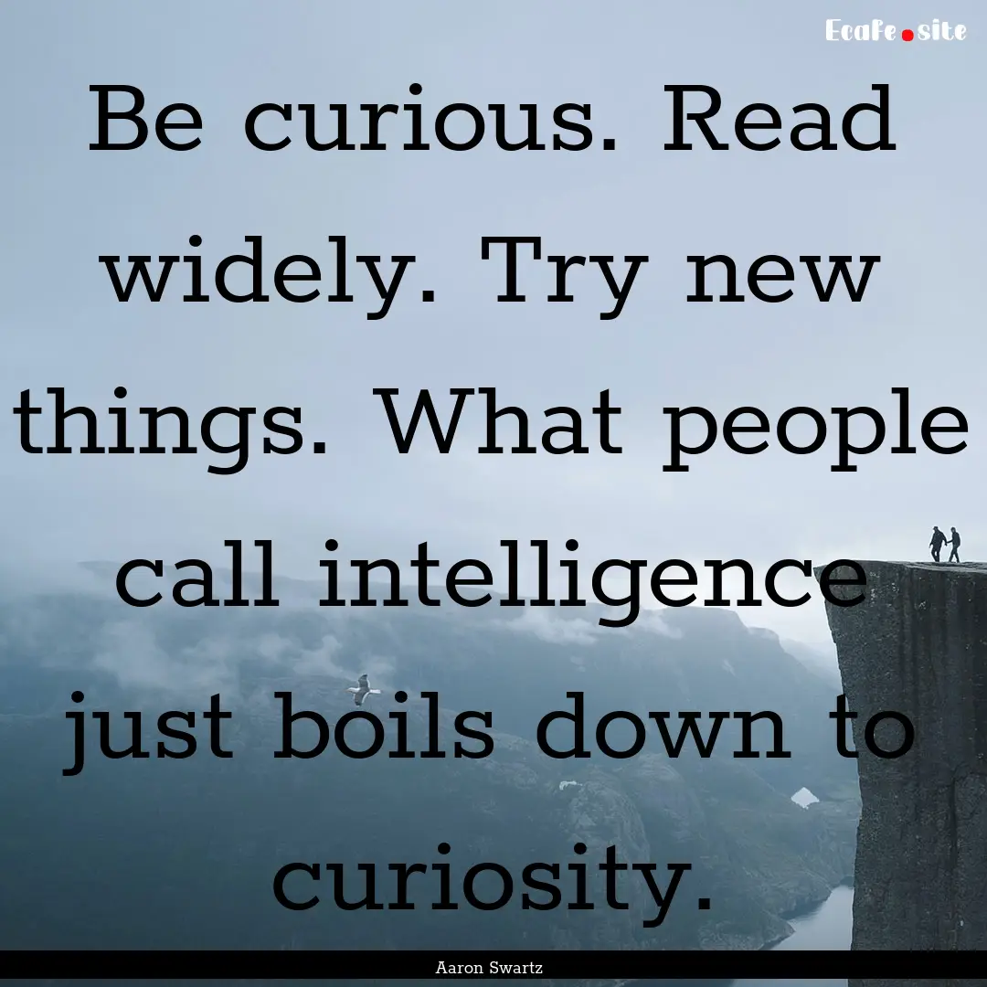 Be curious. Read widely. Try new things..... : Quote by Aaron Swartz