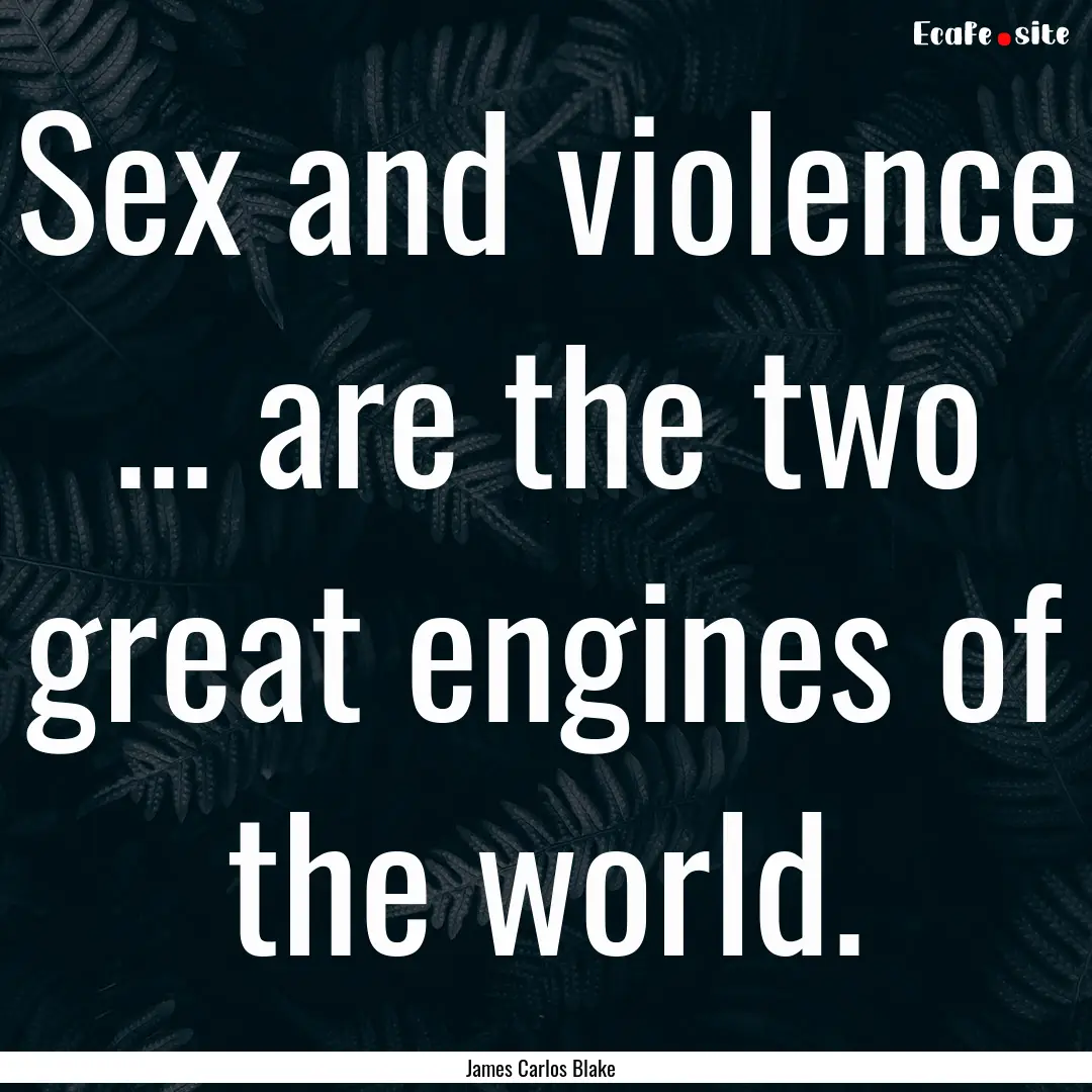 Sex and violence ... are the two great engines.... : Quote by James Carlos Blake