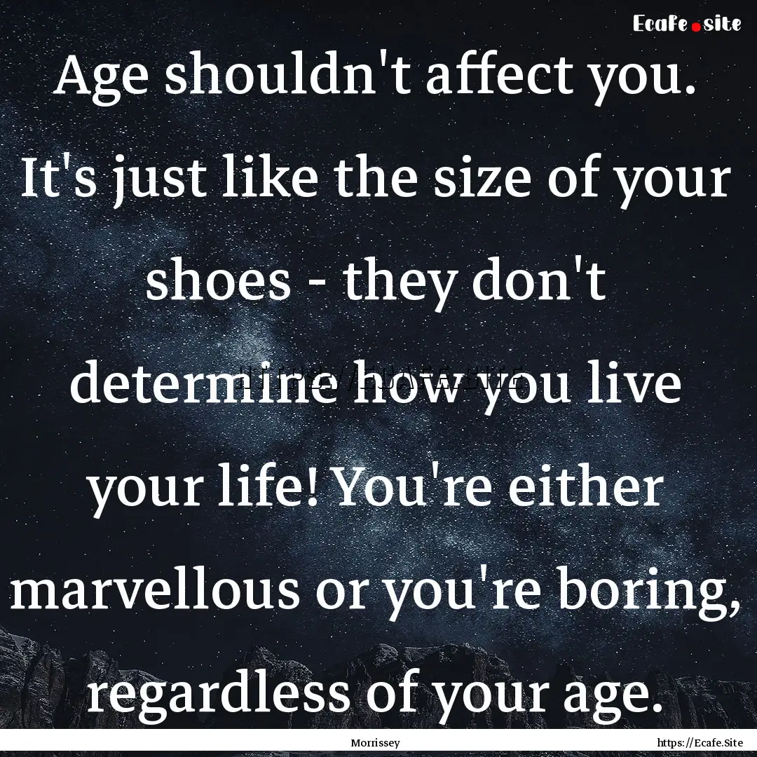 Age shouldn't affect you. It's just like.... : Quote by Morrissey