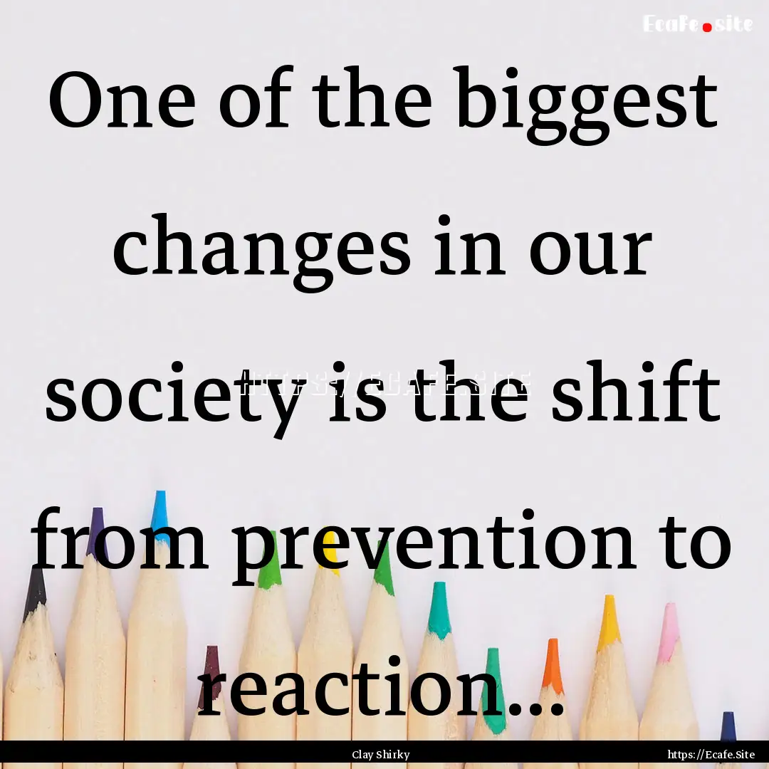 One of the biggest changes in our society.... : Quote by Clay Shirky