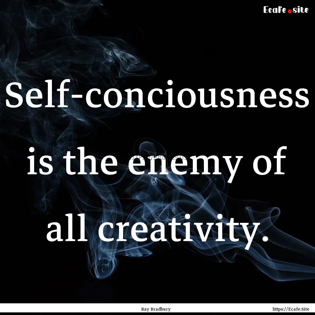 Self-conciousness is the enemy of all creativity..... : Quote by Ray Bradbury