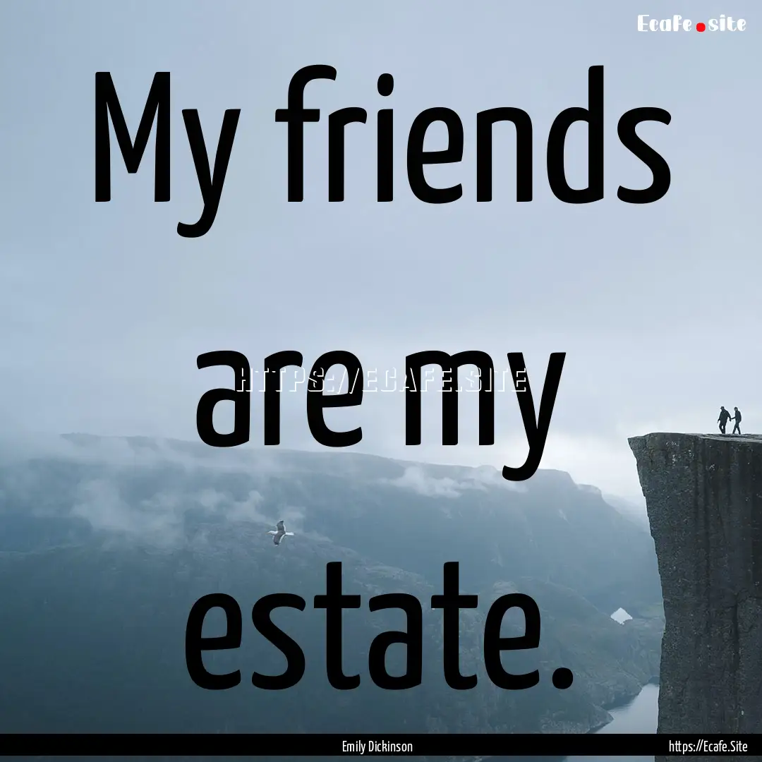 My friends are my estate. : Quote by Emily Dickinson