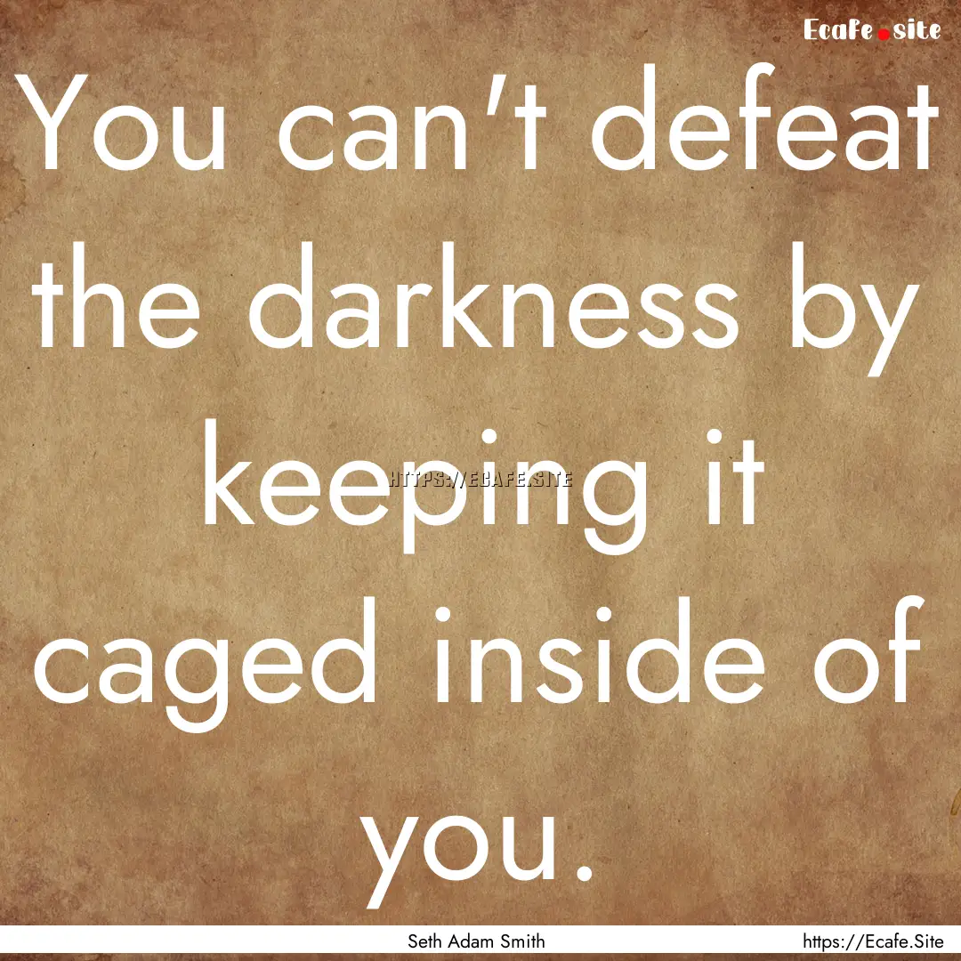 You can't defeat the darkness by keeping.... : Quote by Seth Adam Smith