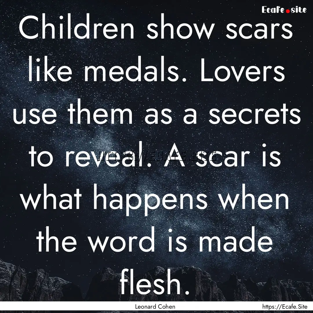 Children show scars like medals. Lovers use.... : Quote by Leonard Cohen