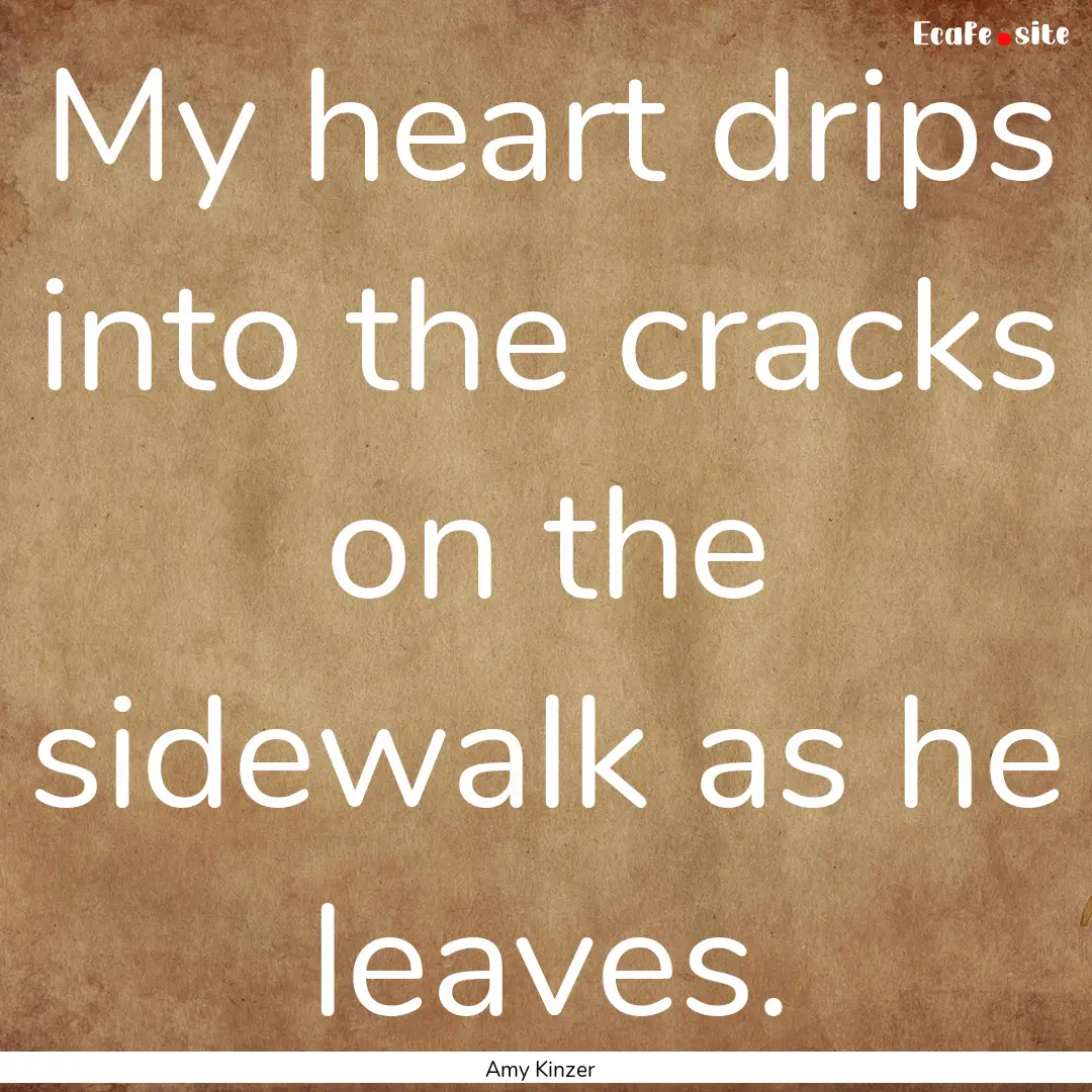 My heart drips into the cracks on the sidewalk.... : Quote by Amy Kinzer