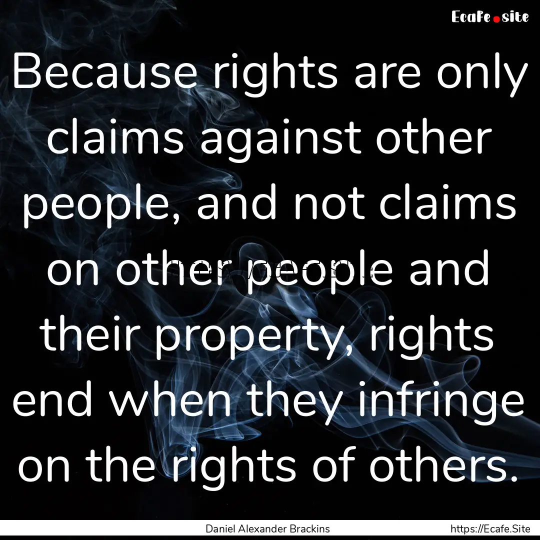 Because rights are only claims against other.... : Quote by Daniel Alexander Brackins