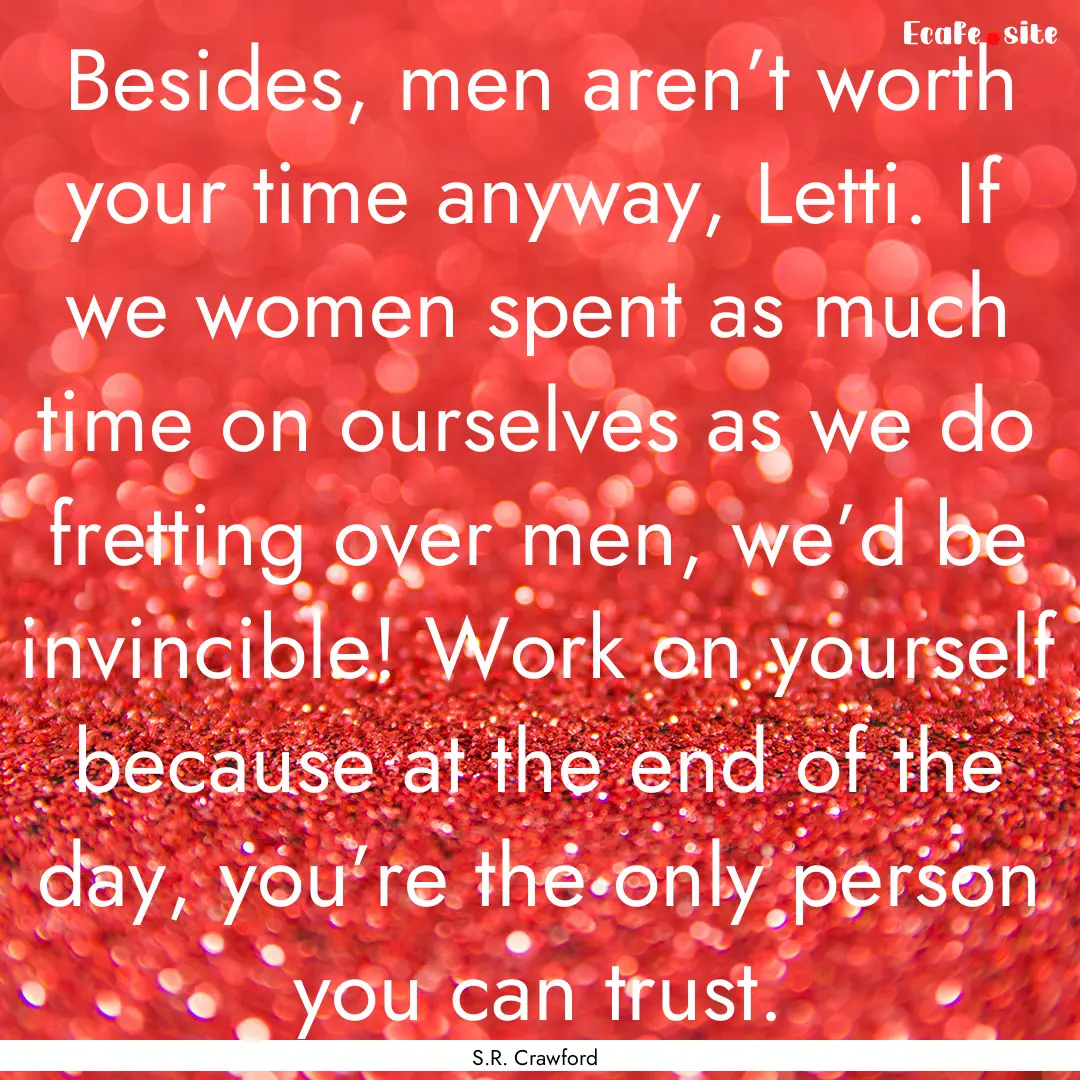 Besides, men aren’t worth your time anyway,.... : Quote by S.R. Crawford