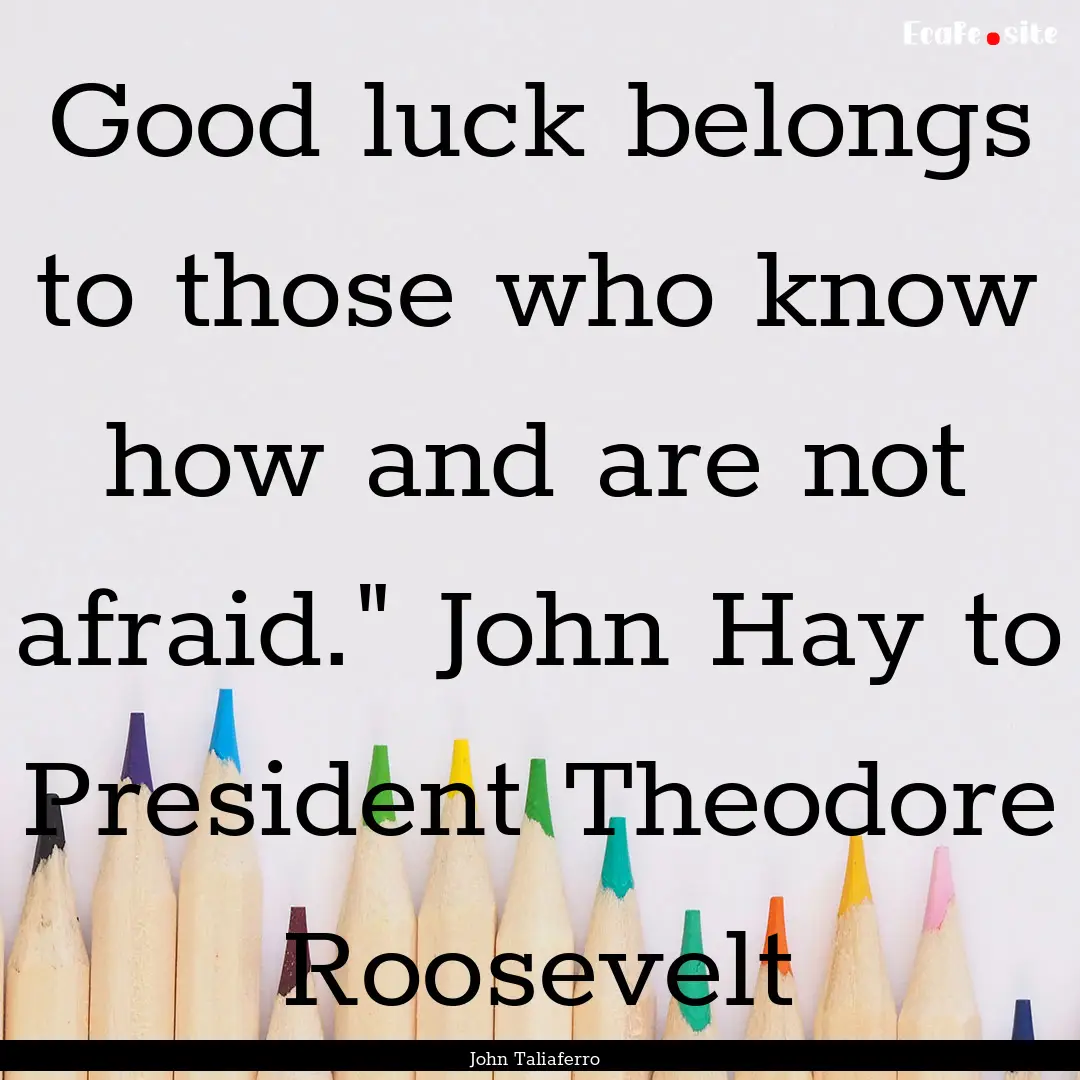 Good luck belongs to those who know how and.... : Quote by John Taliaferro