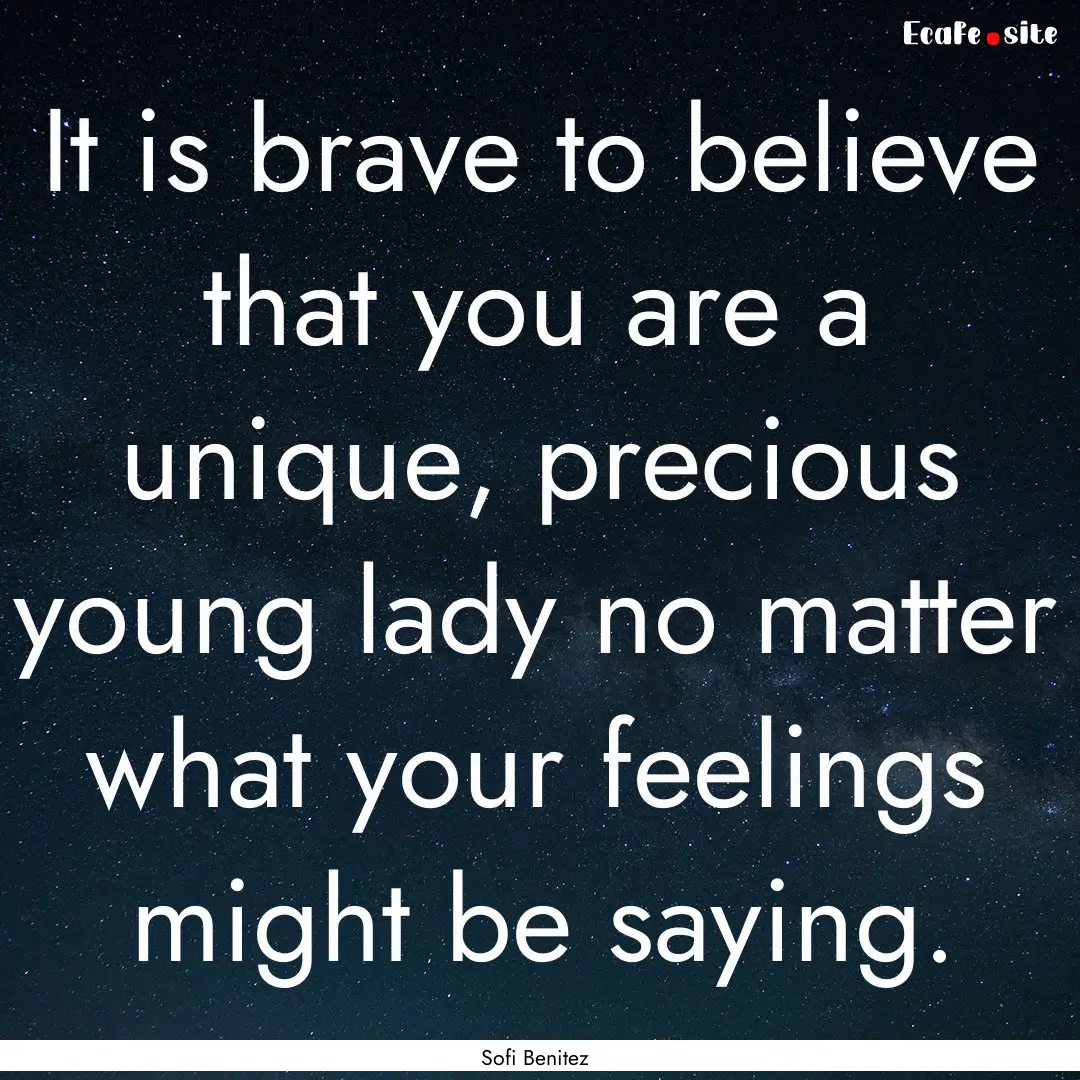 It is brave to believe that you are a unique,.... : Quote by Sofi Benitez