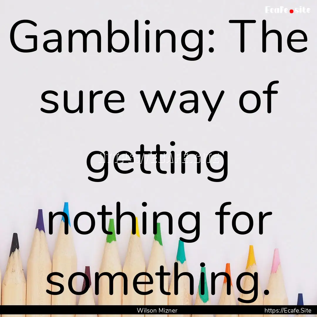 Gambling: The sure way of getting nothing.... : Quote by Wilson Mizner