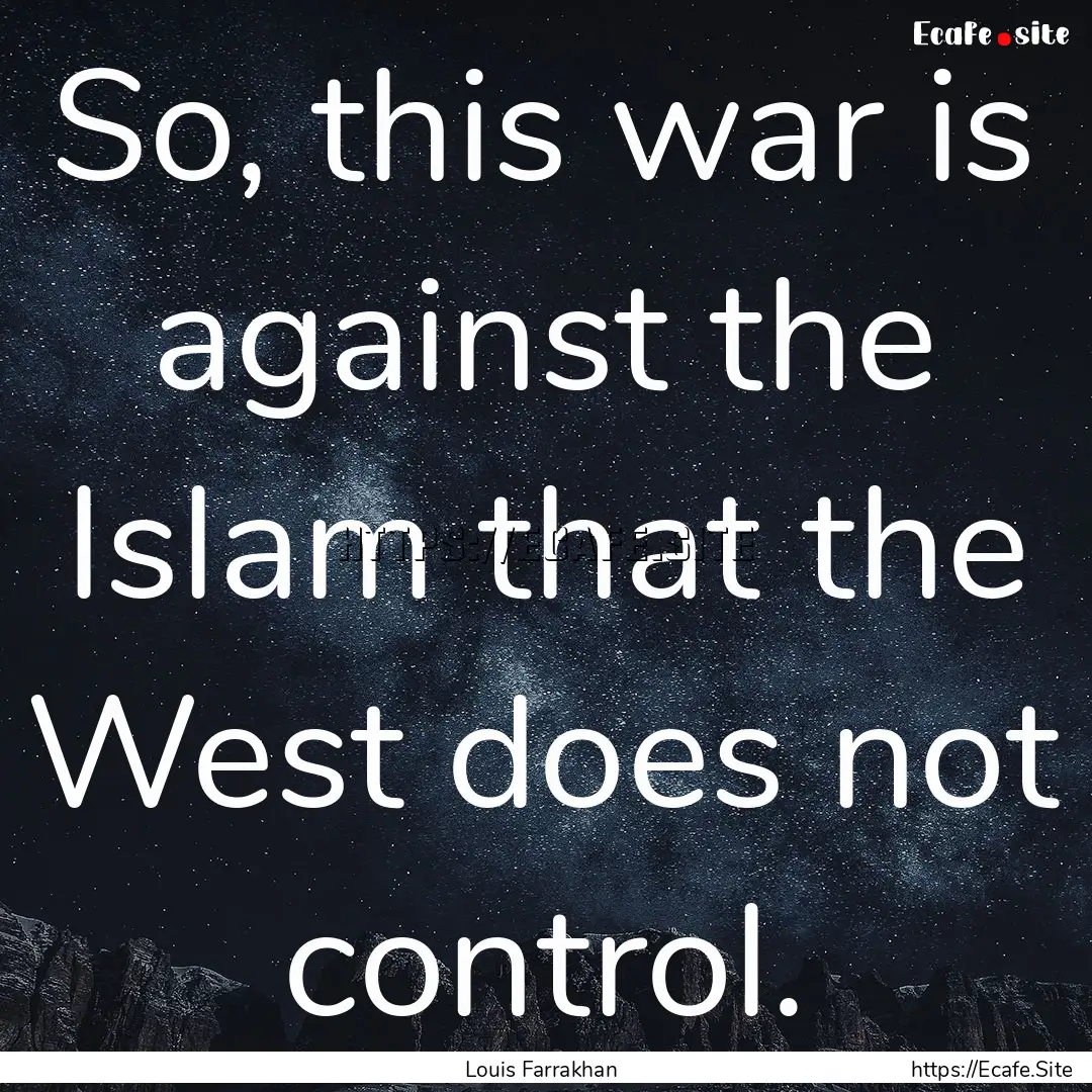 So, this war is against the Islam that the.... : Quote by Louis Farrakhan