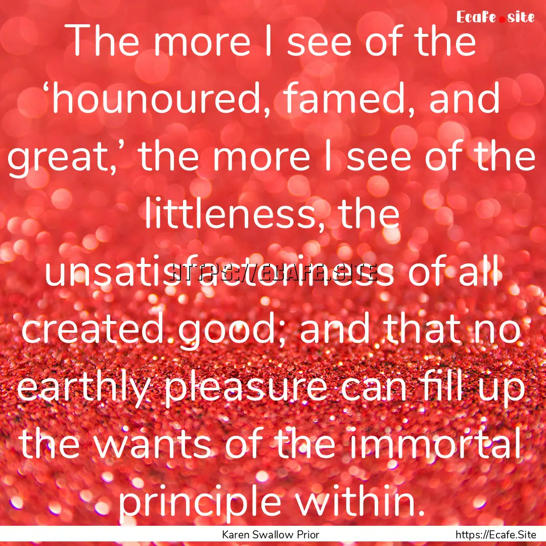 The more I see of the ‘hounoured, famed,.... : Quote by Karen Swallow Prior