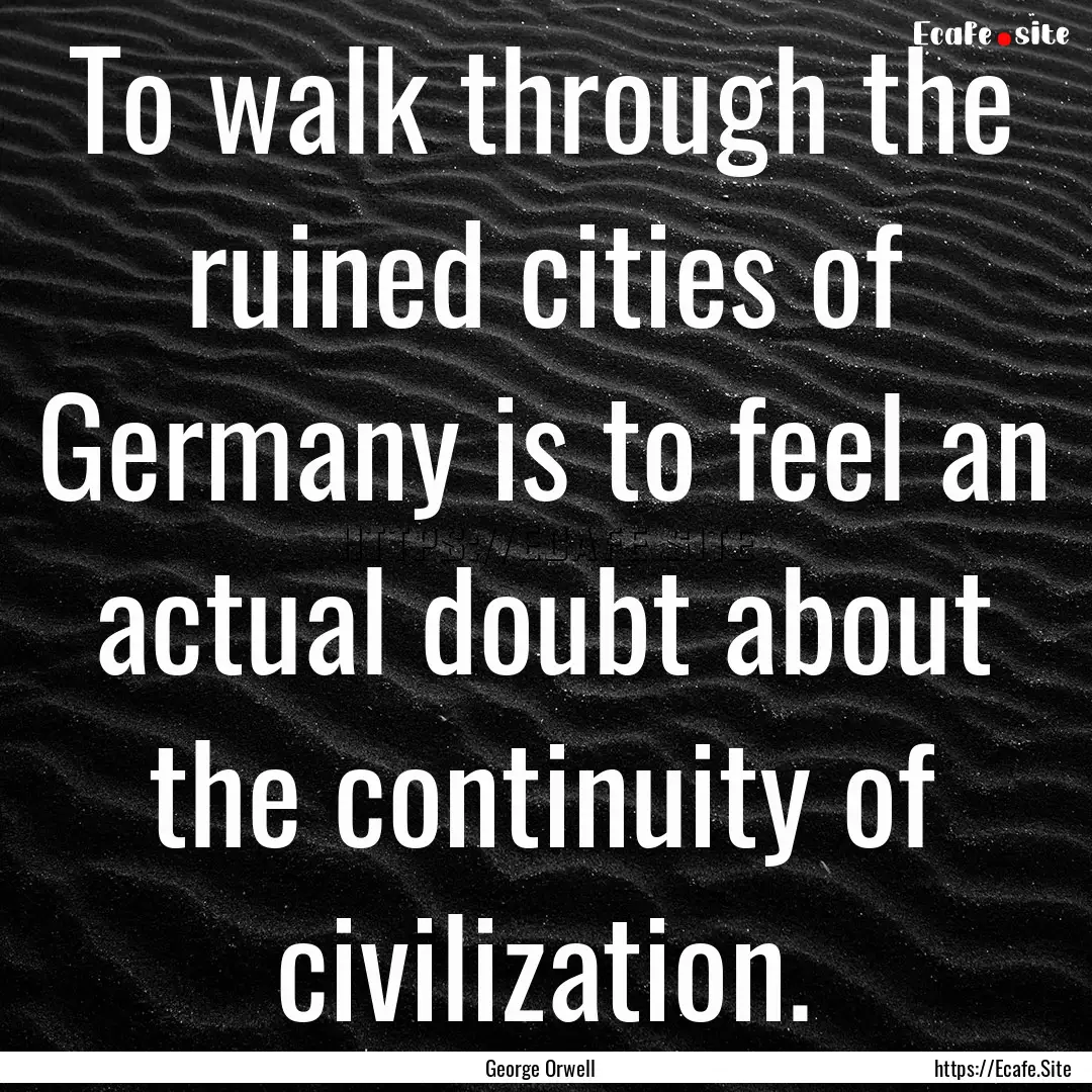 To walk through the ruined cities of Germany.... : Quote by George Orwell