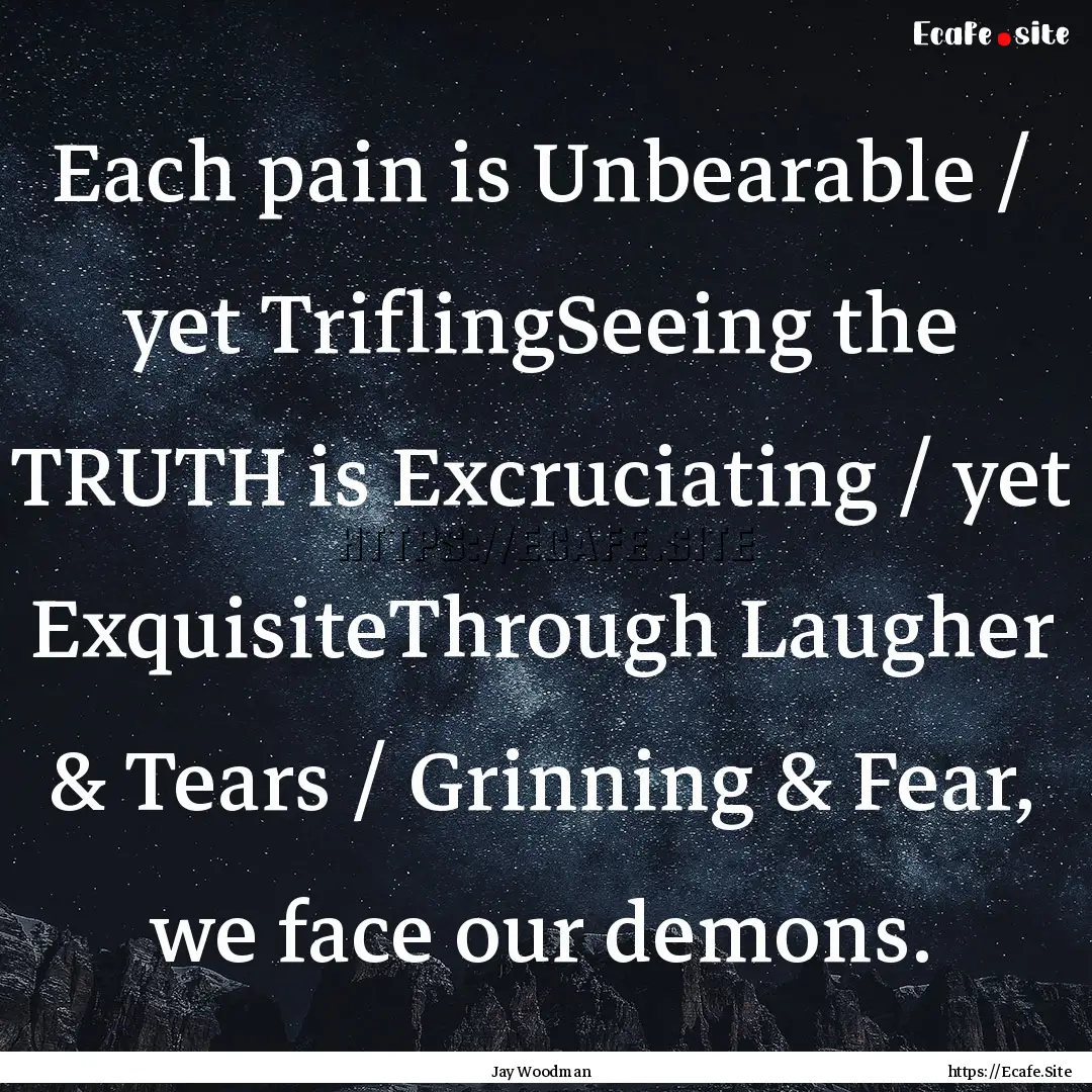 Each pain is Unbearable / yet TriflingSeeing.... : Quote by Jay Woodman