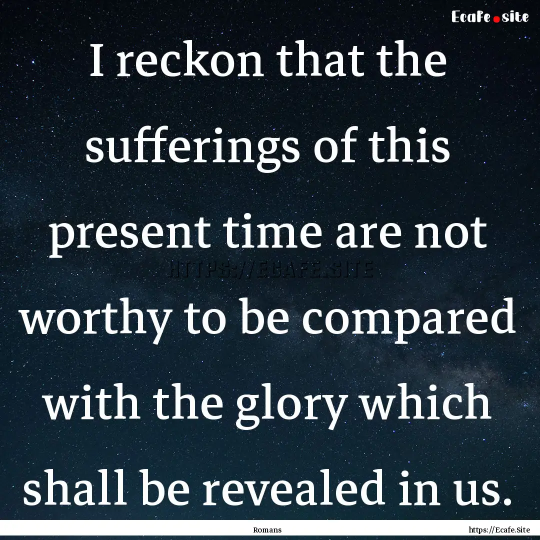 I reckon that the sufferings of this present.... : Quote by Romans