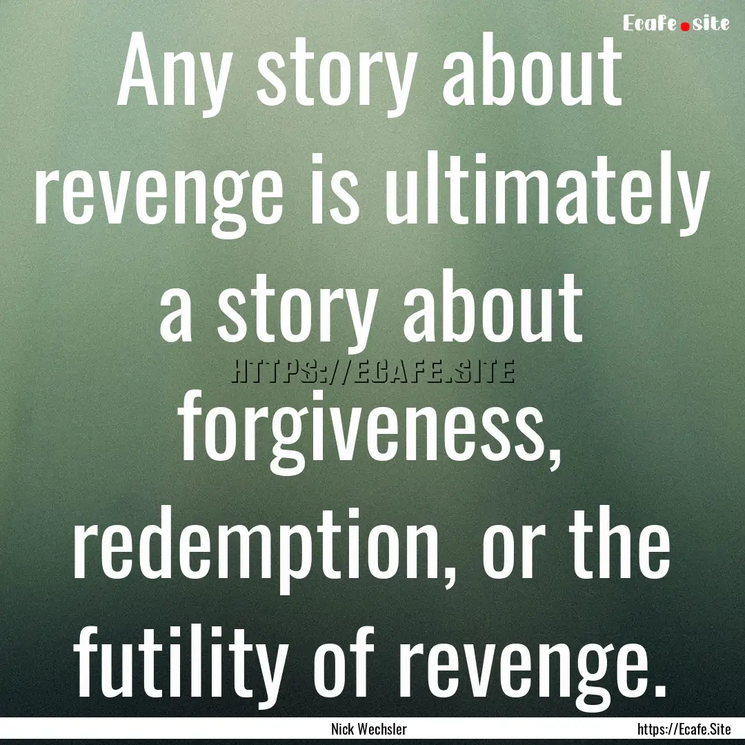 Any story about revenge is ultimately a story.... : Quote by Nick Wechsler