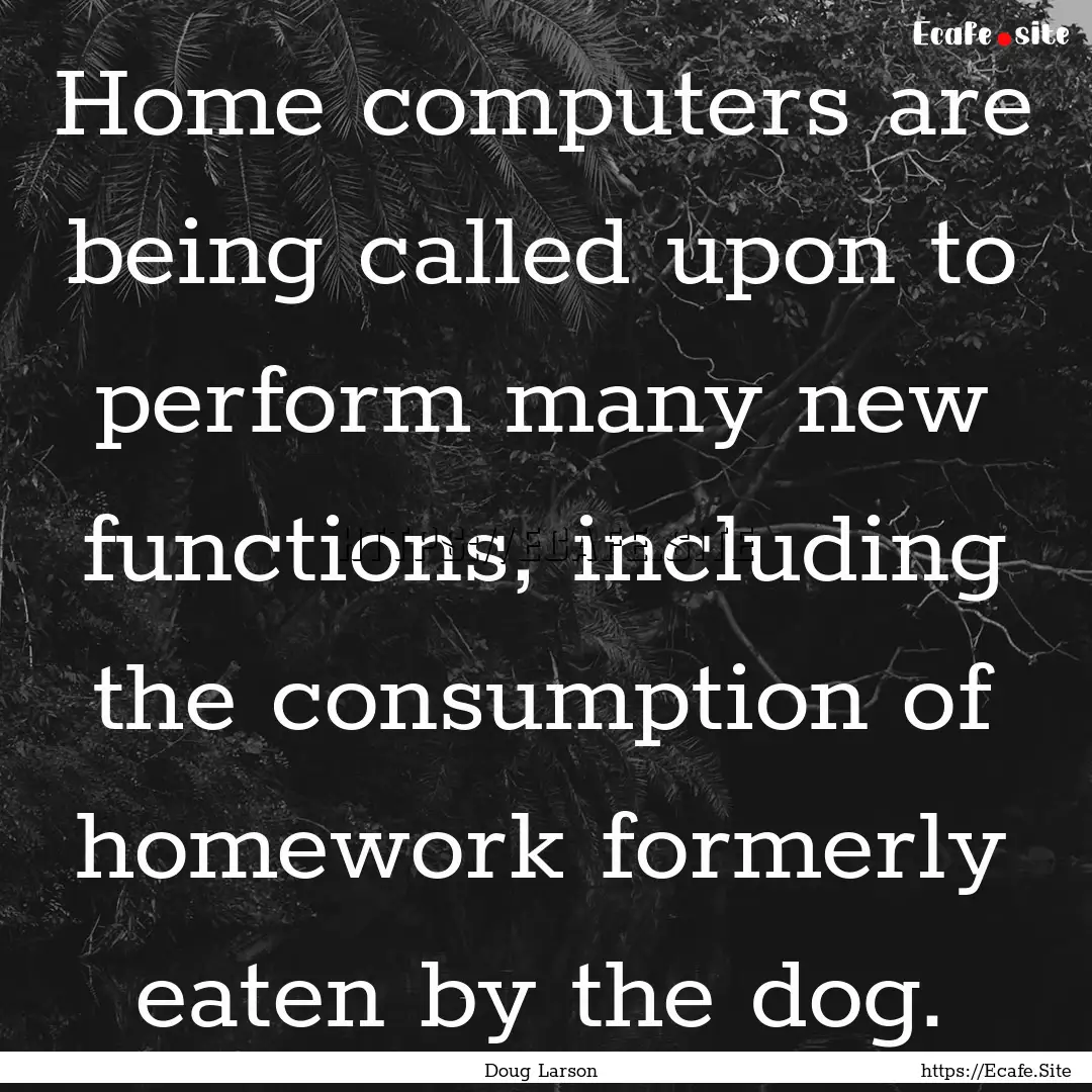 Home computers are being called upon to perform.... : Quote by Doug Larson