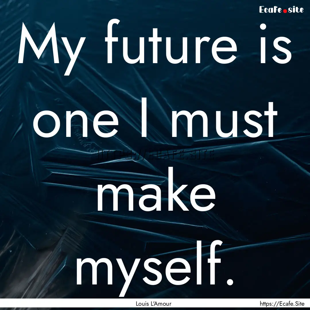 My future is one I must make myself. : Quote by Louis L'Amour