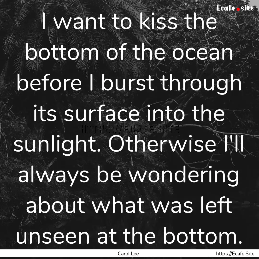 I want to kiss the bottom of the ocean before.... : Quote by Carol Lee