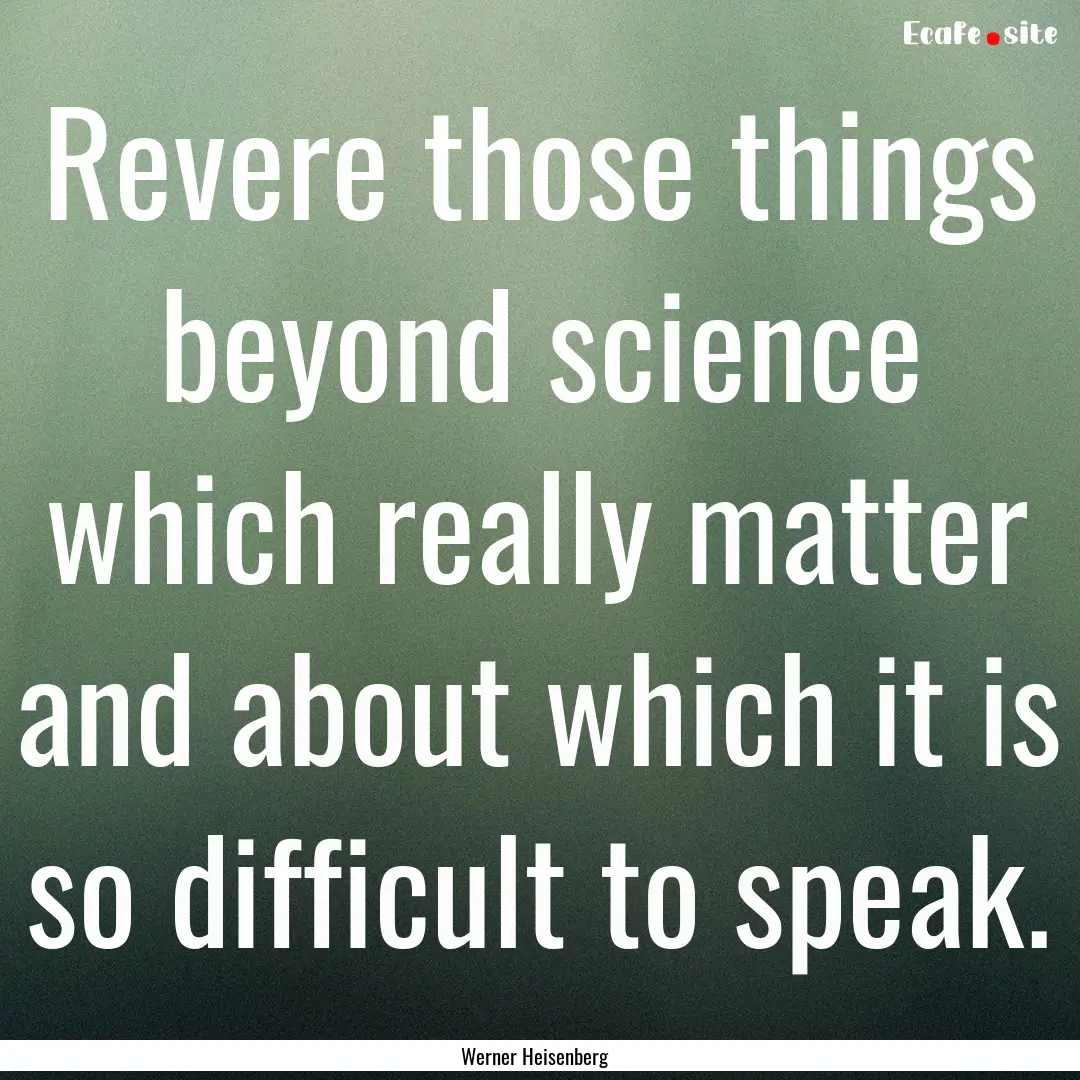 Revere those things beyond science which.... : Quote by Werner Heisenberg