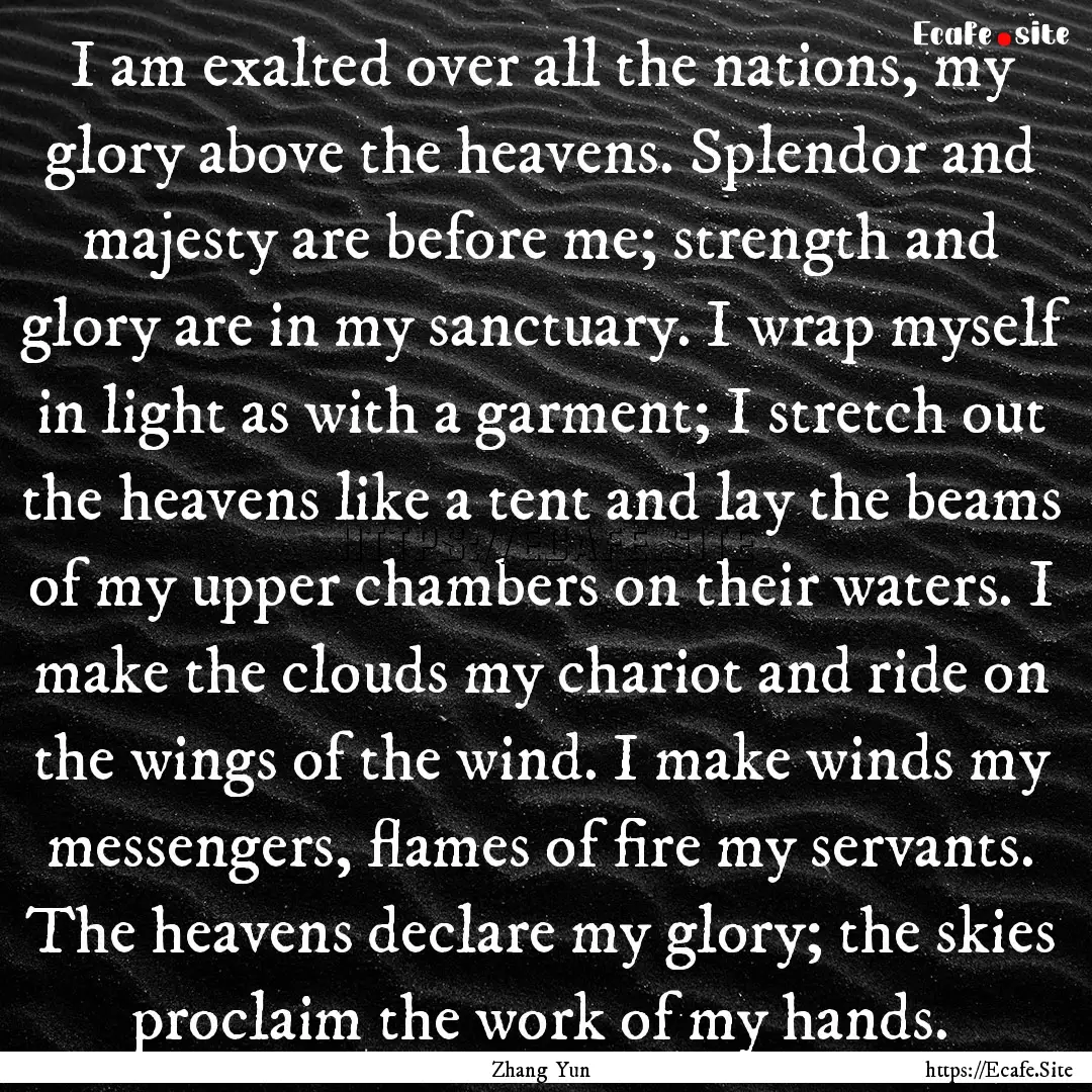 I am exalted over all the nations, my glory.... : Quote by Zhang Yun