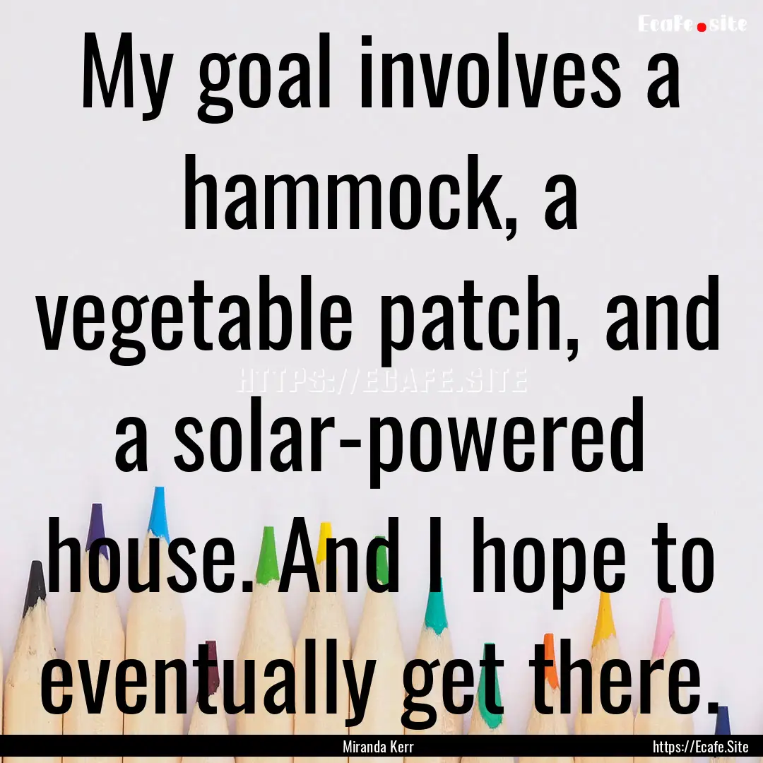 My goal involves a hammock, a vegetable patch,.... : Quote by Miranda Kerr